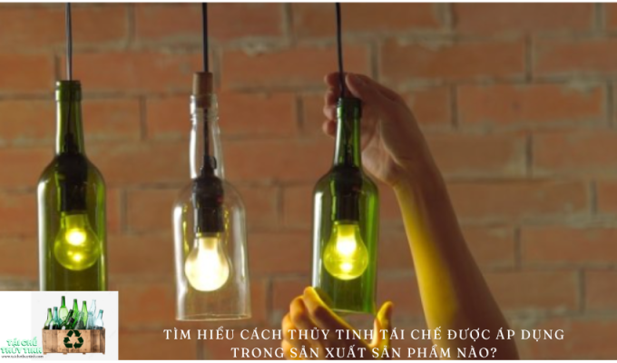 Tìm hiểu cách thủy tinh tái chế được áp dụng trong sản xuất sản phẩm nào?